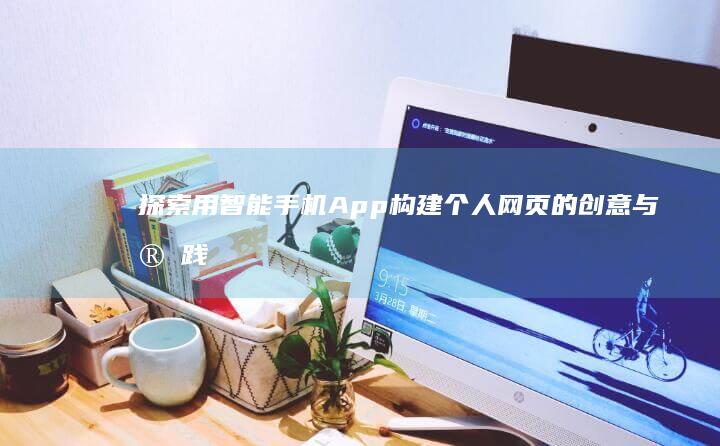 探索用智能手机App构建个人网页的创意与实践